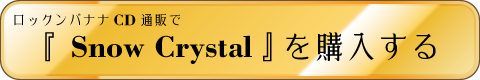 ロックンバナナCD通販で「Snow Crystal」を購入する